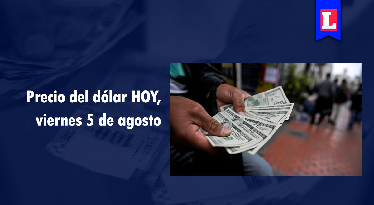 Precio del dólar en Perú: revisa AQUÍ el tipo de cambio para HOY, viernes 5 de agosto