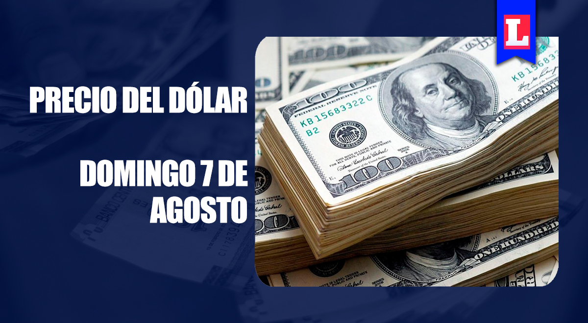 Precio del dólar en Perú HOY, 7 de agosto: Conoce AQUÍ el tipo de cambio para este domingo