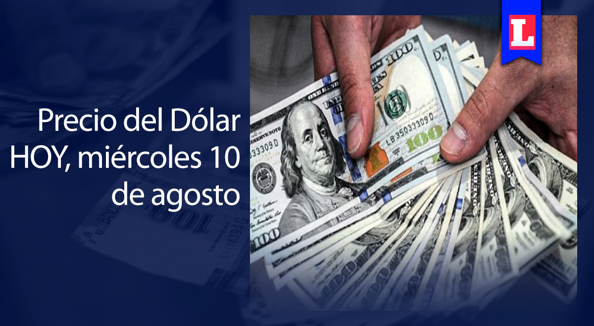 Precio del dólar: revisa el cierre del tipo de cambio para HOY, miércoles 10 de agosto