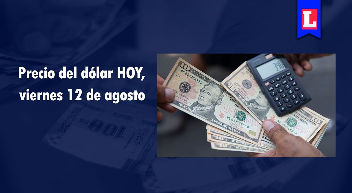 Precio del dólar HOY 12 de agosto: tipo de cambio en bancos y mercado paralelo del Perú