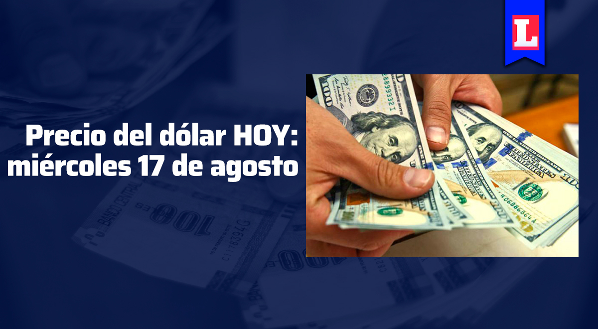 Precio del dólar en Perú: revisa en cuánto cerró el tipo de cambio, HOY 17 de agosto