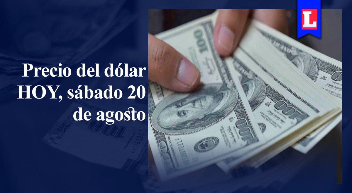 Precio del dólar HOY, sábado 20 de agosto: el tipo de cambio en bancos y mercado paralelo