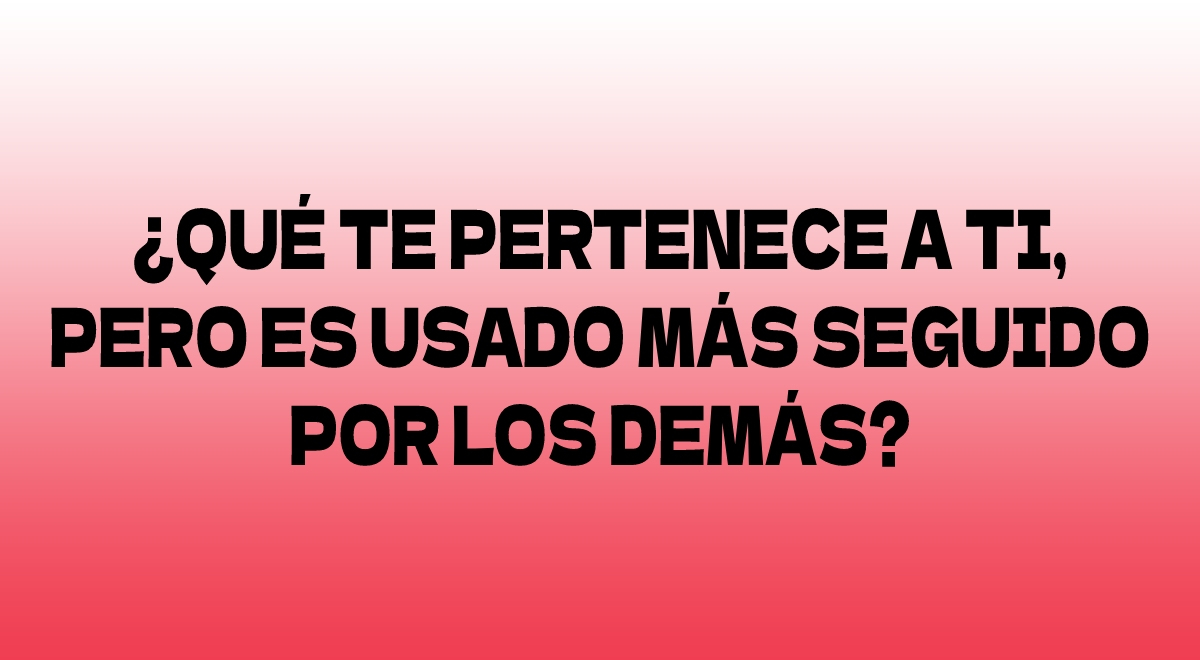 Demuestra tu capacidad mental con este acertijo EXTREMO: ¿Qué te pertenece?